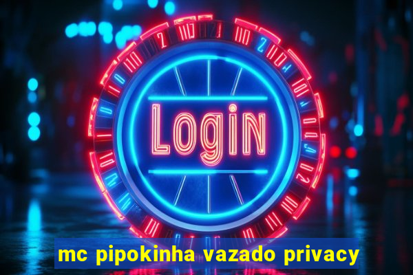 mc pipokinha vazado privacy